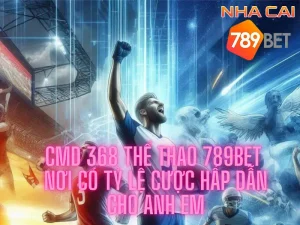 CMD 368 thể thao 789bet - Nơi có tỷ lệ cược hấp dẫn cho anh em