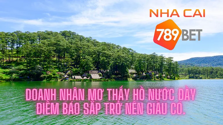 Doanh nhân mơ thấy hồ nước đầy: Điềm báo sắp trở nên giàu có.