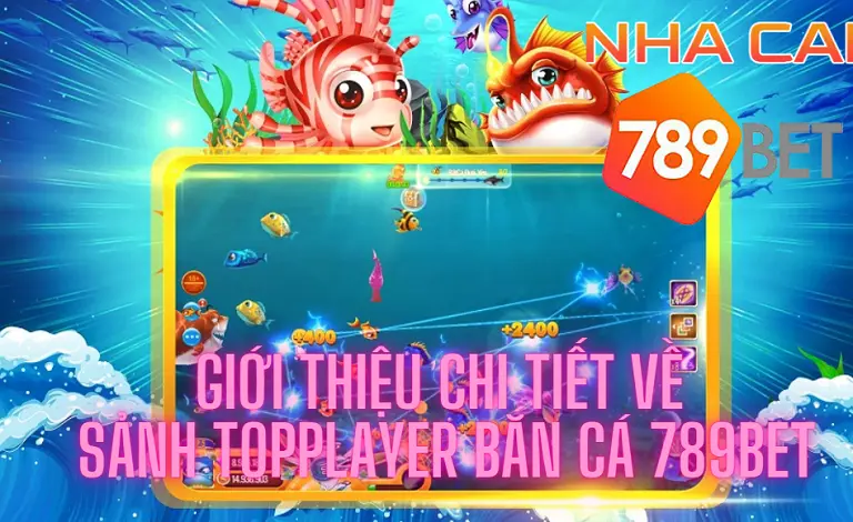 Giới thiệu chi tiết về sảnh TopPlayer bắn cá 789bet