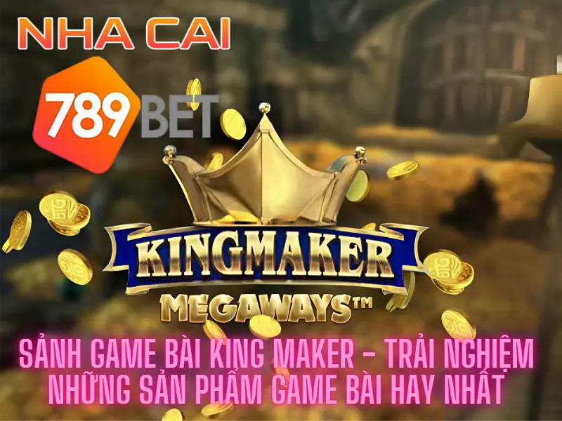 Sảnh game bài King Maker - Trải nghiệm những sản phẩm game bài hay nhất