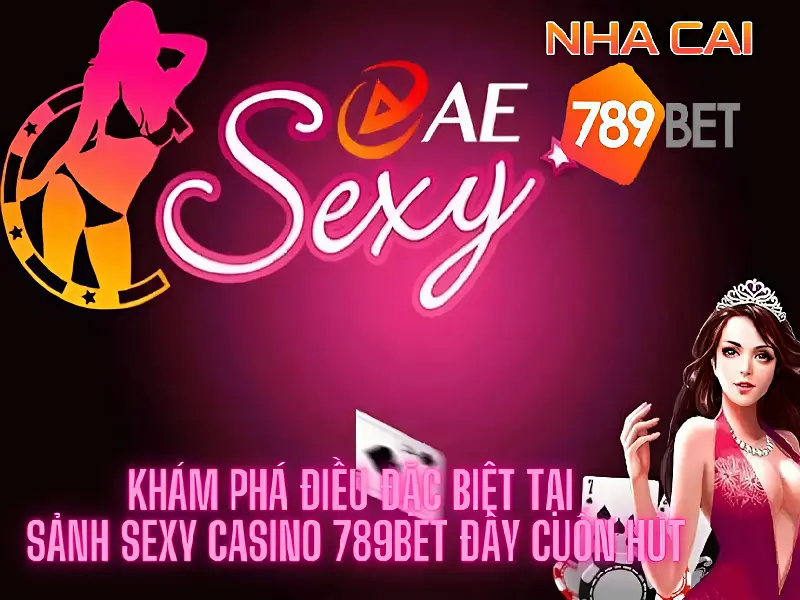 Khám phá điều đặc biệt tại sảnh sexy casino 789bet đầy cuốn hút