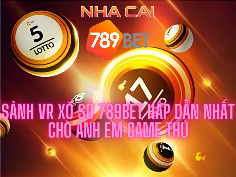 Sảnh VR xổ số 789bet hấp dẫn nhất cho anh em game thủ